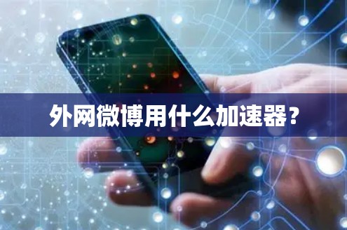 外网微博用什么加速器? 外网微博用什么加速器?
