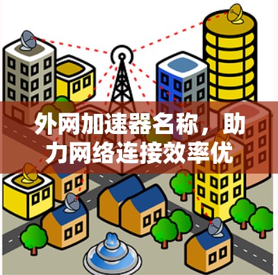 外网加速器名称，助力网络连接效率优化