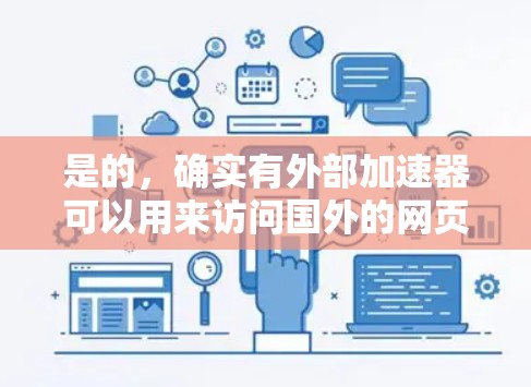 是的，确实有外部加速器可以用来访问国外的网页，以提高你的网络体验。以下是一些常用的外部加速器推荐，可以帮助你快速访问国外网站