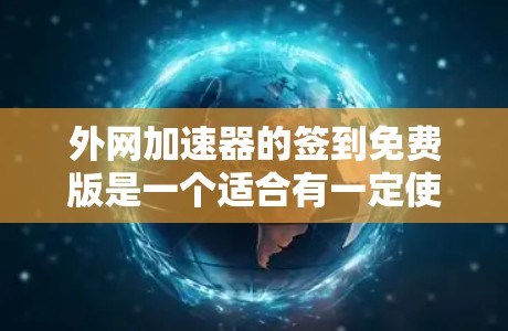外网加速器的签到免费版是一个适合有一定使用需求的用户提供的功能，旨在帮助他们更好地管理网络使用时间和资源。以下是对该功能的详细分析