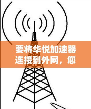 要将华悦加速器连接到外网，您可以按照以下步骤操作