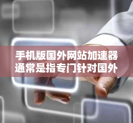 手机版国外网站加速器通常是指专门针对国外网站设计的网络加速工具,旨在提升用户访问这些网站的性能和体验。以下是一些推荐的解决方案 手机版国外网站加速器通常是指专门针对国外网站设计的网络加速工具,旨在提升用户访问这些网站的性能和体验。以下是一些推荐的解决方案