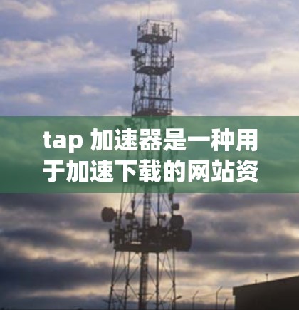 tap 加速器是一种用于加速下载的网站资源工具,通常允许用户访问国外网站。以下是关于 tap 加速器是否能访问国外网站的详细信息 tap 加速器是一种用于加速下载的网站资源工具,通常允许用户访问国外网站。以下是关于 tap 加速器是否能访问国外网站的详细信息