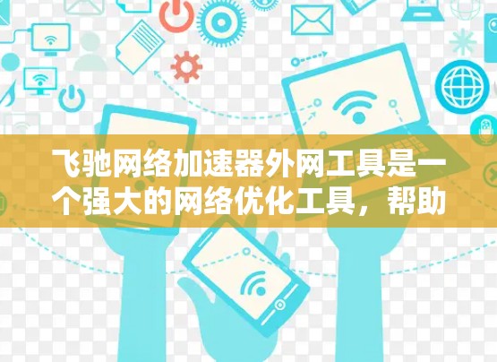 飞驰网络加速器外网工具是一个强大的网络优化工具,帮助用户高效地管理网络请求和优化性能。以下是对该工具的详细分析和使用指南 飞驰网络加速器外网工具是一个强大的网络优化工具,帮助用户高效地管理网络请求和优化性能。以下是对该工具的详细分析和使用指南