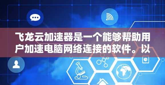 飞龙云加速器是一个能够帮助用户加速电脑网络连接的软件。以下是使用飞龙云加速器的步骤 飞龙云加速器是一个能够帮助用户加速电脑网络连接的软件。以下是使用飞龙云加速器的步骤