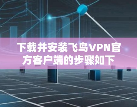 下载并安装飞鸟VPN官方客户端的步骤如下 下载并安装飞鸟VPN官方客户端的步骤如下