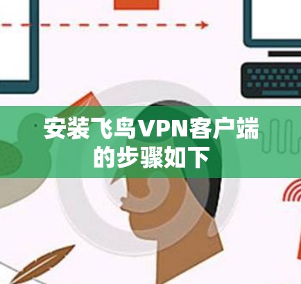 安装飞鸟VPN客户端的步骤如下 安装飞鸟VPN客户端的步骤如下