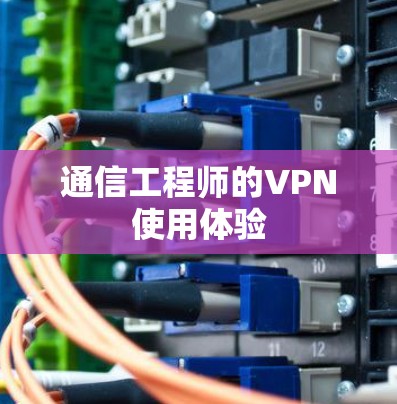 通信工程师的VPN使用体验 通信工程师的VPN使用体验