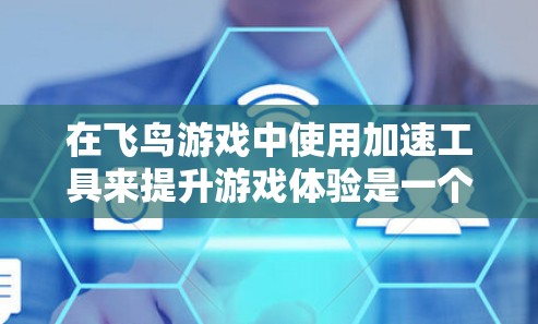 在飞鸟游戏中使用加速工具来提升游戏体验是一个常见的做法,但需要注意以下几点 在飞鸟游戏中使用加速工具来提升游戏体验是一个常见的做法,但需要注意以下几点