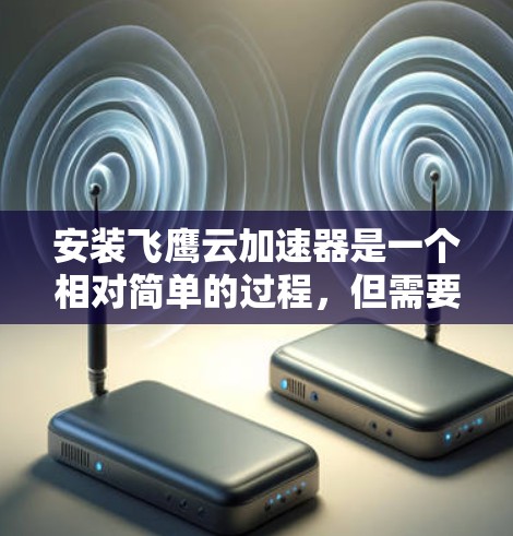安装飞鹰云加速器是一个相对简单的过程,但需要按照步骤进行以确保成功。以下是对安装飞鹰云加速器的详细指南 安装飞鹰云加速器是一个相对简单的过程,但需要按照步骤进行以确保成功。以下是对安装飞鹰云加速器的详细指南