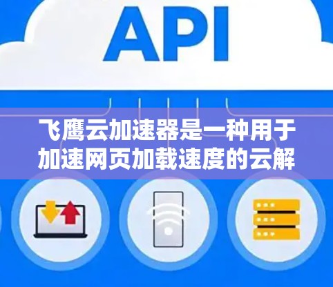 飞鹰云加速器是一种用于加速网页加载速度的云解决方案,通常用于提升用户体验,尤其是对于需要快速访问网页的用户或开发者。如果你正在考虑使用飞鹰云加速器进行海外访问,以下是一些关键点和信息 飞鹰云加速器是一种用于加速网页加载速度的云解决方案,通常用于提升用户体验,尤其是对于需要快速访问网页的用户或开发者。如果你正在考虑使用飞鹰云加速器进行海外访问,以下是一些关键点和信息