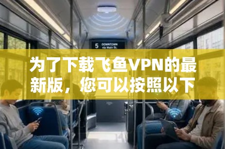为了下载飞鱼VPN的最新版,您可以按照以下步骤进行 为了下载飞鱼VPN的最新版,您可以按照以下步骤进行