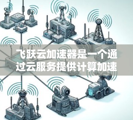 飞跃云加速器是一个通过云服务提供计算加速功能的应用,旨在帮助用户更快地处理数据和进行计算。以下是对该应用的详细介绍 飞跃云加速器是一个通过云服务提供计算加速功能的应用,旨在帮助用户更快地处理数据和进行计算。以下是对该应用的详细介绍