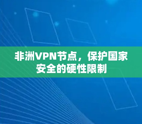 非洲VPN节点,保护国家安全的硬性限制 非洲VPN节点,保护国家安全的硬性限制