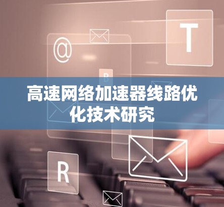 高速网络加速器线路优化技术研究 高速网络加速器线路优化技术研究