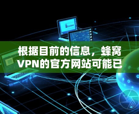 根据目前的信息，蜂窝VPN的官方网站可能已取缔或被封禁。建议您