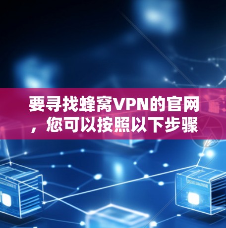 要寻找蜂窝VPN的官网，您可以按照以下步骤进行