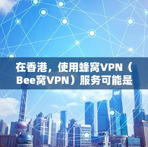在香港,使用蜂窝VPN(Bee窝VPN)服务可能是一个不错的选择,尤其是在移动设备和移动互联网中。Bee窝VPN通常基于蜂窝网络进行加密通信,适用于对数据加密和流量控制感兴趣的用户 在香港,使用蜂窝VPN(Bee窝VPN)服务可能是一个不错的选择,尤其是在移动设备和移动互联网中。Bee窝VPN通常基于蜂窝网络进行加密通信,适用于对数据加密和流量控制感兴趣的用户