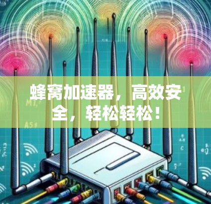 蜂窝加速器,高效安全,轻松轻松! 蜂窝加速器,高效安全,轻松轻松!