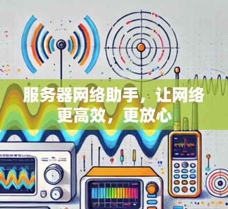 服务器网络助手，让网络更高效，更放心