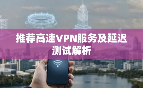 推荐高速VPN服务及延迟测试解析