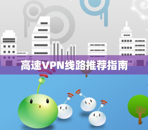 高速VPN线路推荐指南 高速VPN线路推荐指南
