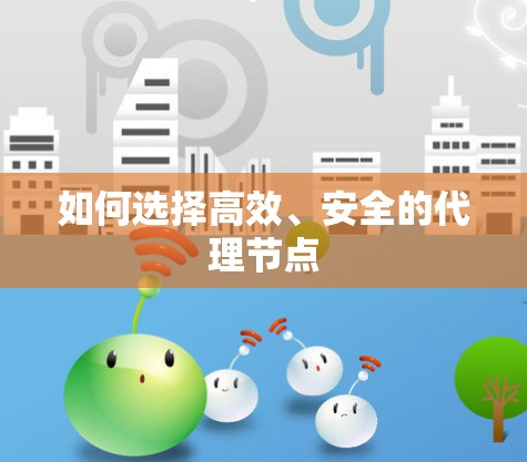 如何选择高效、安全的代理节点 如何选择高效、安全的代理节点