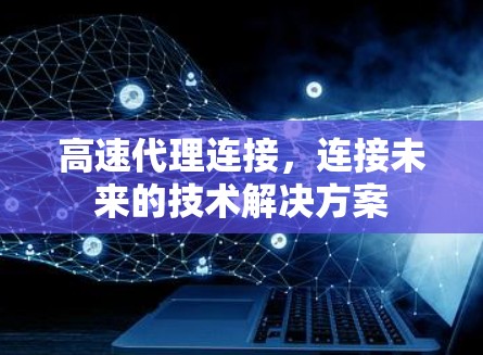 高速代理连接,连接未来的技术解决方案 高速代理连接,连接未来的技术解决方案
