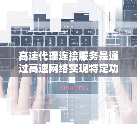 高速代理连接服务是通过高速网络实现特定功能的连接工具，广泛应用于企业数据转换、IP地址查询、快速IP地址切换等场景。评测是评估这些服务的重要步骤，帮助用户选择适合自己的解决方案。以下是详细的步骤指南