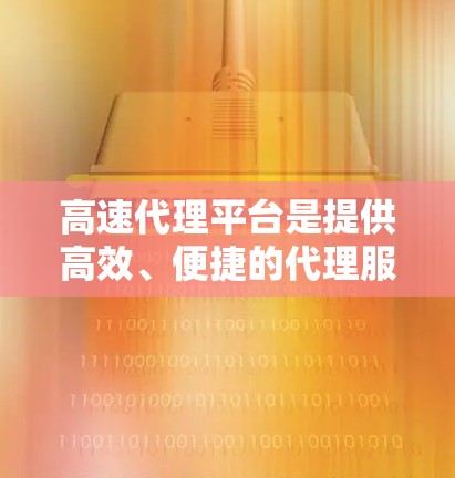 高速代理平台是提供高效、便捷的代理服务的平台,通常指的是那些能够在短时间内提供高质量的代理服务的平台。以下是一些常见的高速代理平台及其特点 高速代理平台是提供高效、便捷的代理服务的平台,通常指的是那些能够在短时间内提供高质量的代理服务的平台。以下是一些常见的高速代理平台及其特点