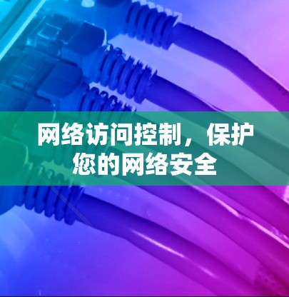 网络访问控制,保护您的网络安全 网络访问控制,保护您的网络安全