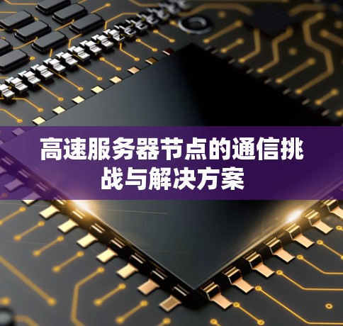 高速服务器节点的通信挑战与解决方案 高速服务器节点的通信挑战与解决方案