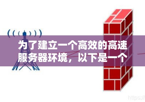 为了建立一个高效的高速服务器环境,以下是一个系统化的攻略 为了建立一个高效的高速服务器环境,以下是一个系统化的攻略
