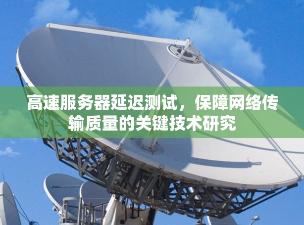 高速服务器延迟测试，保障网络传输质量的关键技术研究