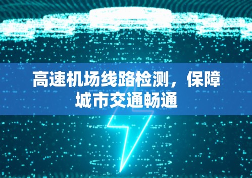 高速机场线路检测,保障城市交通畅通 高速机场线路检测,保障城市交通畅通