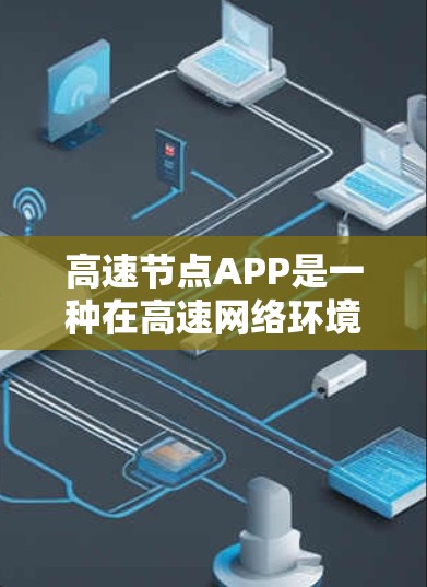 高速节点APP是一种在高速网络环境中运行的应用程序,主要用于处理高并发、实时和大量数据的高性能应用。以下是其关键特点和应用场景 高速节点APP是一种在高速网络环境中运行的应用程序,主要用于处理高并发、实时和大量数据的高性能应用。以下是其关键特点和应用场景