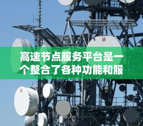 高速节点服务平台是一个整合了各种功能和服务的系统,专门处理高速道路节点的管理与优化。以下是对高速节点服务平台的详细说明 高速节点服务平台是一个整合了各种功能和服务的系统,专门处理高速道路节点的管理与优化。以下是对高速节点服务平台的详细说明