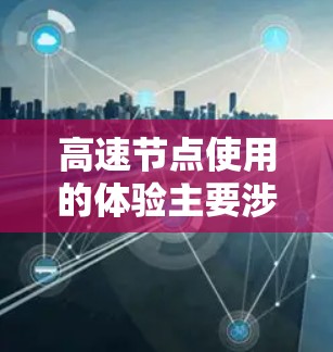 高速节点使用的体验主要涉及性能、响应时间、稳定性、安全性以及硬件配置等方面的因素。以下是对高速节点使用体验的详细分析和总结 高速节点使用的体验主要涉及性能、响应时间、稳定性、安全性以及硬件配置等方面的因素。以下是对高速节点使用体验的详细分析和总结