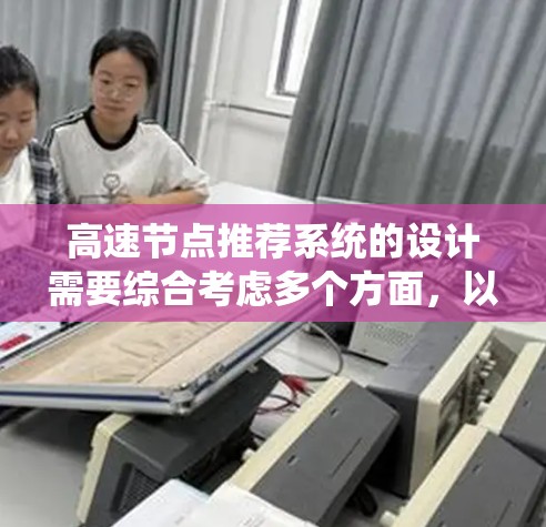 高速节点推荐系统的设计需要综合考虑多个方面,以确保在高并发和高可用性下的稳定性和响应速度。以下是一个详细的分步指南,帮助您设计和实现这个系统 高速节点推荐系统的设计需要综合考虑多个方面,以确保在高并发和高可用性下的稳定性和响应速度。以下是一个详细的分步指南,帮助您设计和实现这个系统