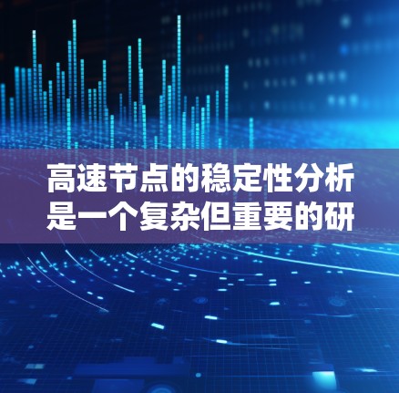 高速节点的稳定性分析是一个复杂但重要的研究领域,涉及多个方面,从理论到实际应用,均有其重要性。以下是针对高速节点稳定性的详细分析 高速节点的稳定性分析是一个复杂但重要的研究领域,涉及多个方面,从理论到实际应用,均有其重要性。以下是针对高速节点稳定性的详细分析