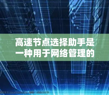 高速节点选择助手是一种用于网络管理的工具,旨在帮助用户选择和管理网络中需要高带宽的设备,优化网络带宽使用,减少网络延迟,提升用户体验。以下是对其功能和使用方法的详细说明 高速节点选择助手是一种用于网络管理的工具,旨在帮助用户选择和管理网络中需要高带宽的设备,优化网络带宽使用,减少网络延迟,提升用户体验。以下是对其功能和使用方法的详细说明