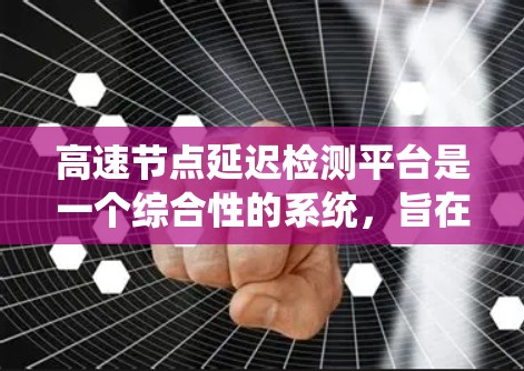 高速节点延迟检测平台是一个综合性的系统,旨在实时监测和检测高速公路上车辆行驶过程中的延迟现象。以下是对该平台的详细分析 高速节点延迟检测平台是一个综合性的系统,旨在实时监测和检测高速公路上车辆行驶过程中的延迟现象。以下是对该平台的详细分析
