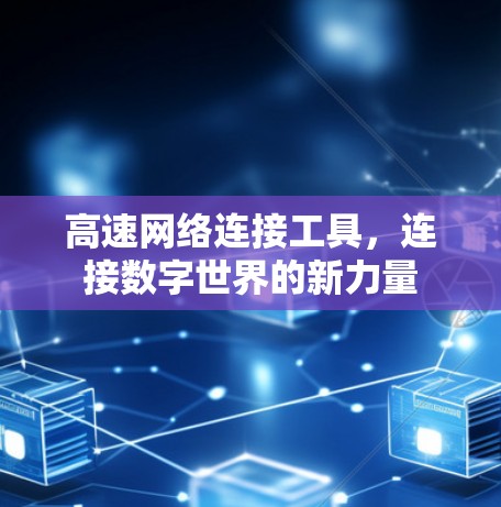高速网络连接工具，连接数字世界的新力量