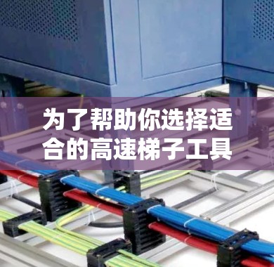 为了帮助你选择适合的高速梯子工具,以下是一个详细的指南,涵盖了各个关键点 为了帮助你选择适合的高速梯子工具,以下是一个详细的指南,涵盖了各个关键点