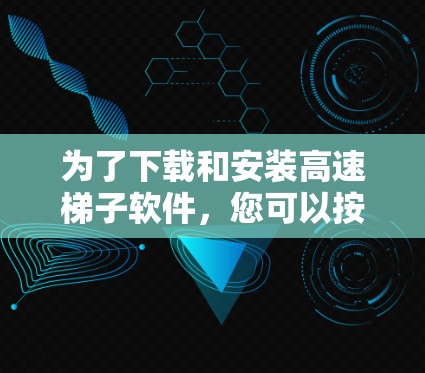 为了下载和安装高速梯子软件,您可以按照以下步骤进行操作 为了下载和安装高速梯子软件,您可以按照以下步骤进行操作