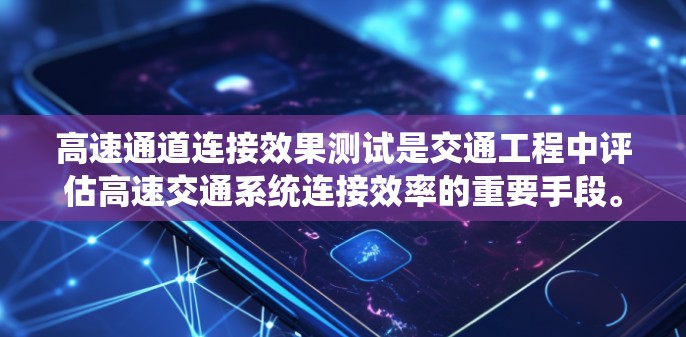 高速通道连接效果测试是交通工程中评估高速交通系统连接效率的重要手段。它通过对高速通道连接进行科学测试,以确保其稳定性和可靠性,从而优化交通系统运行。以下是该主题的详细分析和总结 高速通道连接效果测试是交通工程中评估高速交通系统连接效率的重要手段。它通过对高速通道连接进行科学测试,以确保其稳定性和可靠性,从而优化交通系统运行。以下是该主题的详细分析和总结