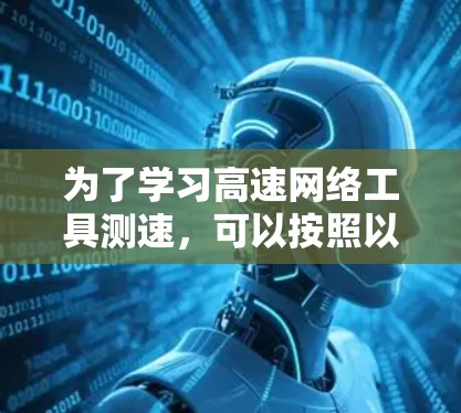 为了学习高速网络工具测速,可以按照以下步骤进行 为了学习高速网络工具测速,可以按照以下步骤进行