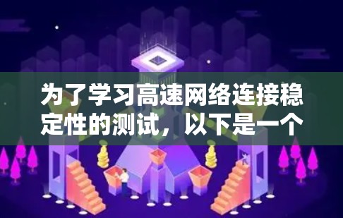为了学习高速网络连接稳定性的测试,以下是一个清晰、有序的步骤指南 为了学习高速网络连接稳定性的测试,以下是一个清晰、有序的步骤指南
