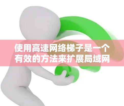 使用高速网络梯子是一个有效的方法来扩展局域网中的网络设备,特别是在需要高带宽和高可靠性的情况下。以下是详细的使用步骤和注意事项 使用高速网络梯子是一个有效的方法来扩展局域网中的网络设备,特别是在需要高带宽和高可靠性的情况下。以下是详细的使用步骤和注意事项