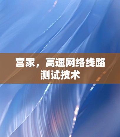 宫家,高速网络线路测试技术 宫家,高速网络线路测试技术